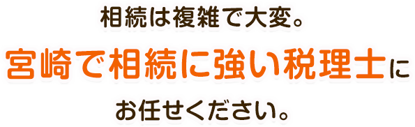 相続は複雑で大変。宮崎で相続に強い税理士にお任せください。