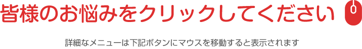 皆様のお悩みをクリックしてください